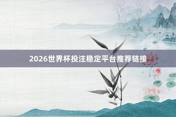 2026世界杯投注稳定平台推荐链接