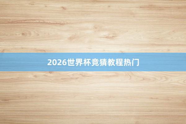 2026世界杯竞猜教程热门
