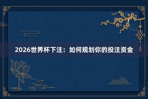 2026世界杯下注：如何规划你的投注资金