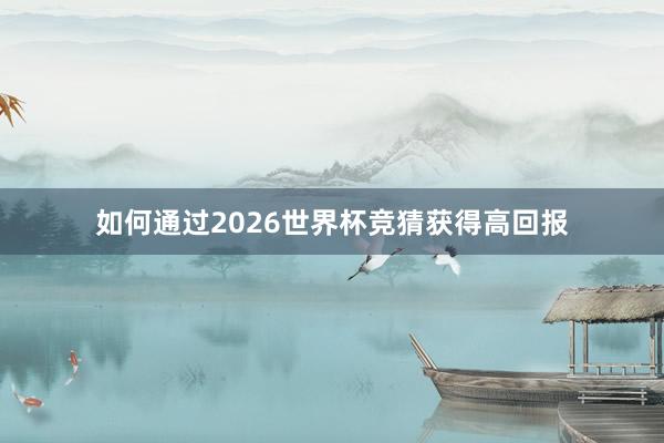如何通过2026世界杯竞猜获得高回报