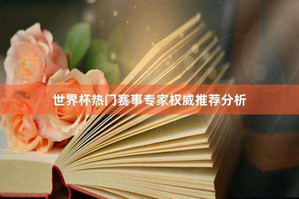 世界杯热门赛事专家权威推荐分析