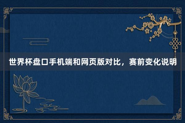 世界杯盘口手机端和网页版对比，赛前变化说明