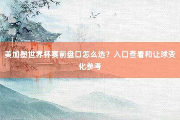美加墨世界杯赛前盘口怎么选？入口查看和让球变化参考