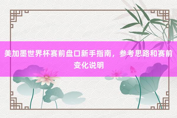 美加墨世界杯赛前盘口新手指南，参考思路和赛前变化说明
