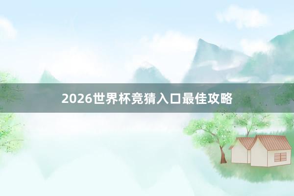 2026世界杯竞猜入口最佳攻略