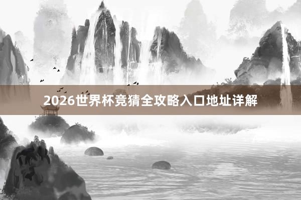 2026世界杯竞猜全攻略入口地址详解