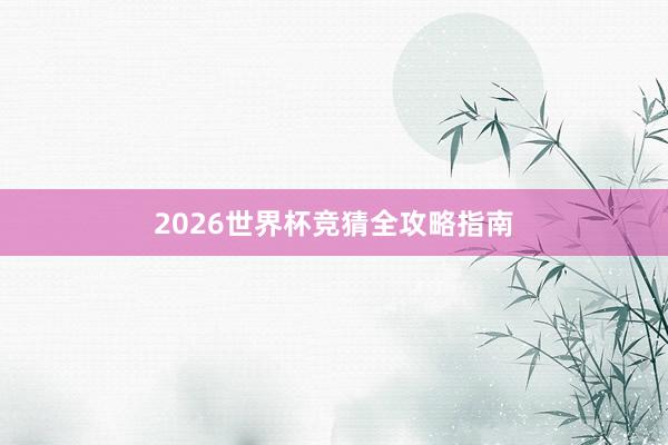 2026世界杯竞猜全攻略指南