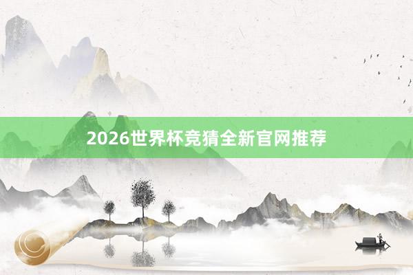 2026世界杯竞猜全新官网推荐