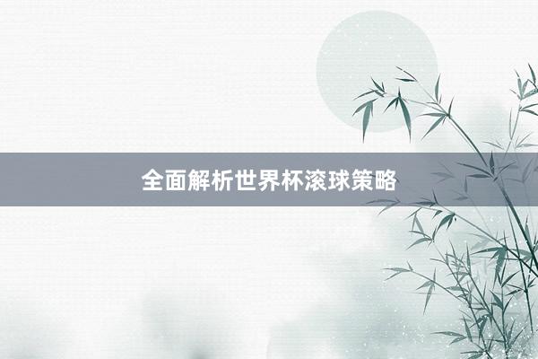 全面解析世界杯滚球策略