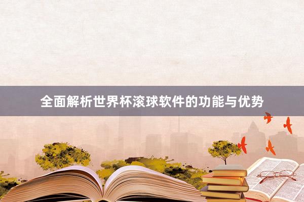 全面解析世界杯滚球软件的功能与优势