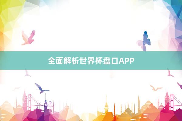 全面解析世界杯盘口APP
