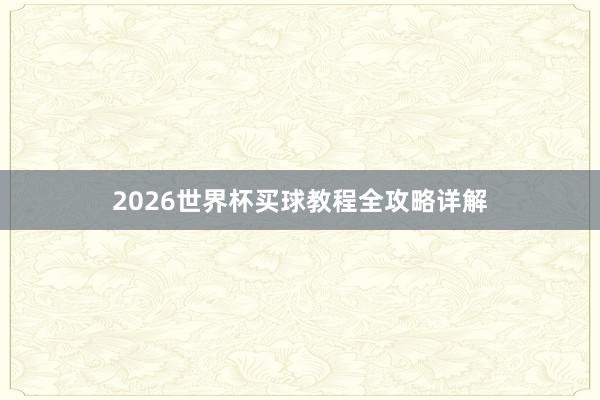2026世界杯买球教程全攻略详解
