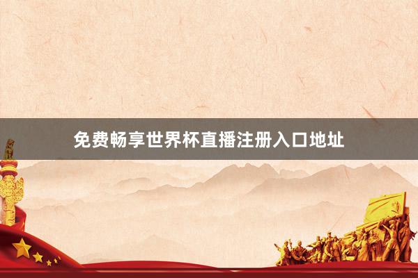 免费畅享世界杯直播注册入口地址