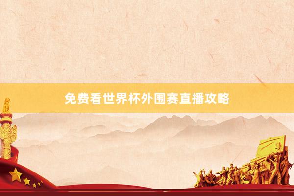 免费看世界杯外围赛直播攻略