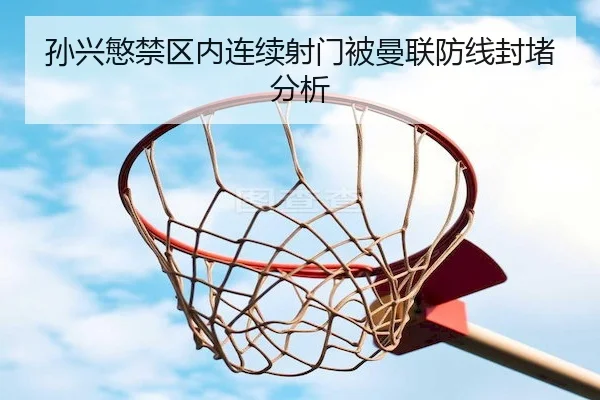 孙兴慜禁区内连续射门被曼联防线封堵分析
